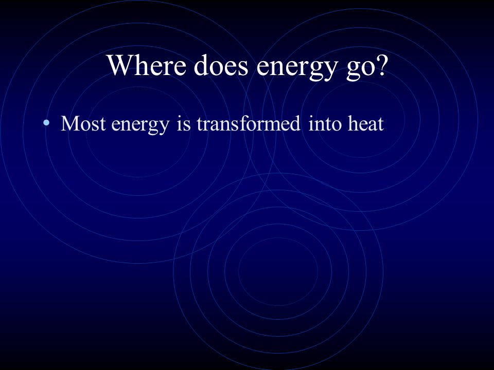 Where does energy go Most energy is transformed into heat
