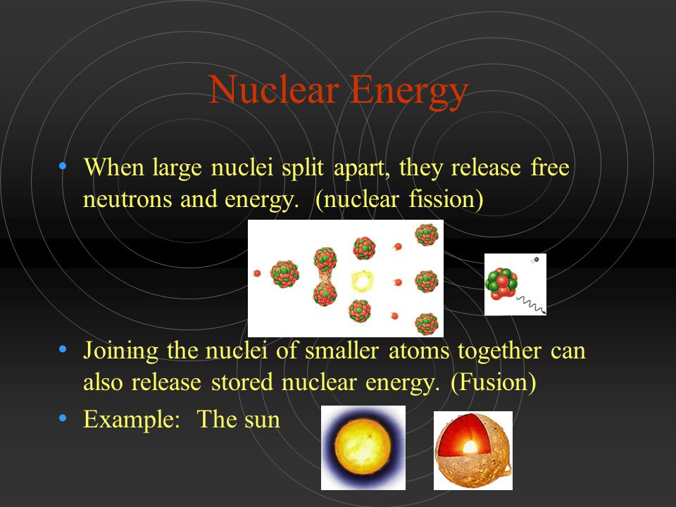 Nuclear Energy When large nuclei split apart, they release free neutrons and energy. (nuclear fission)