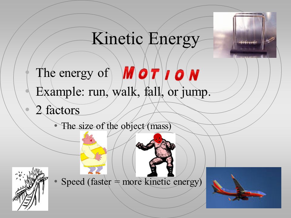 Kinetic Energy The energy of Example: run, walk, fall, or jump.