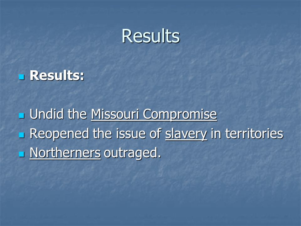 Results Results: Undid the Missouri Compromise