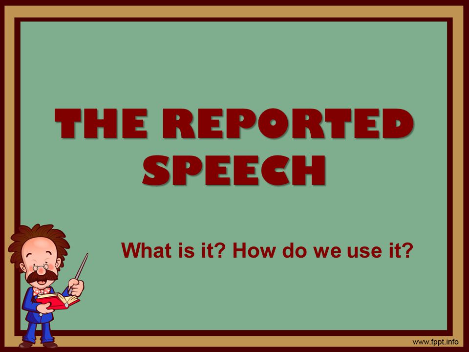 THE REPORTED SPEECH What is it How do we use it