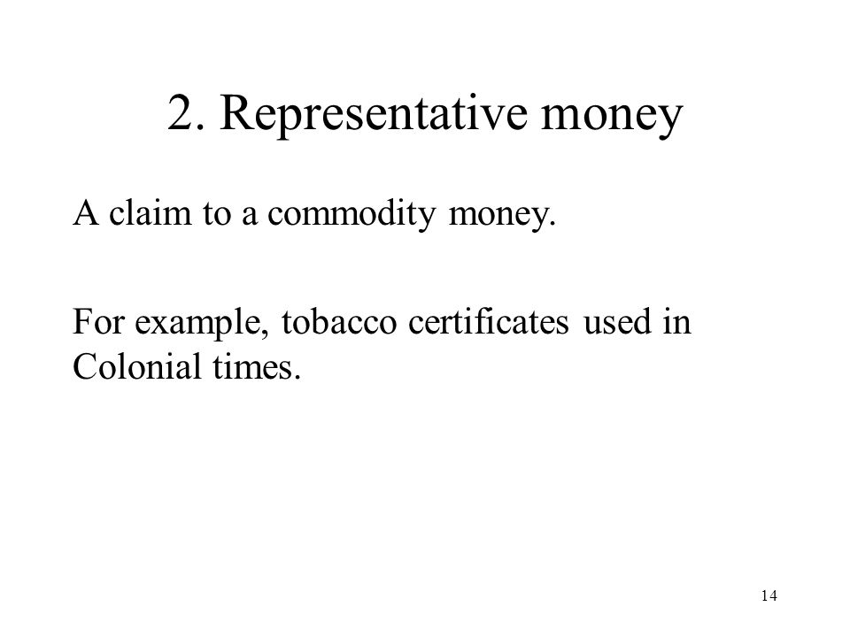 2. Representative money A claim to a commodity money.