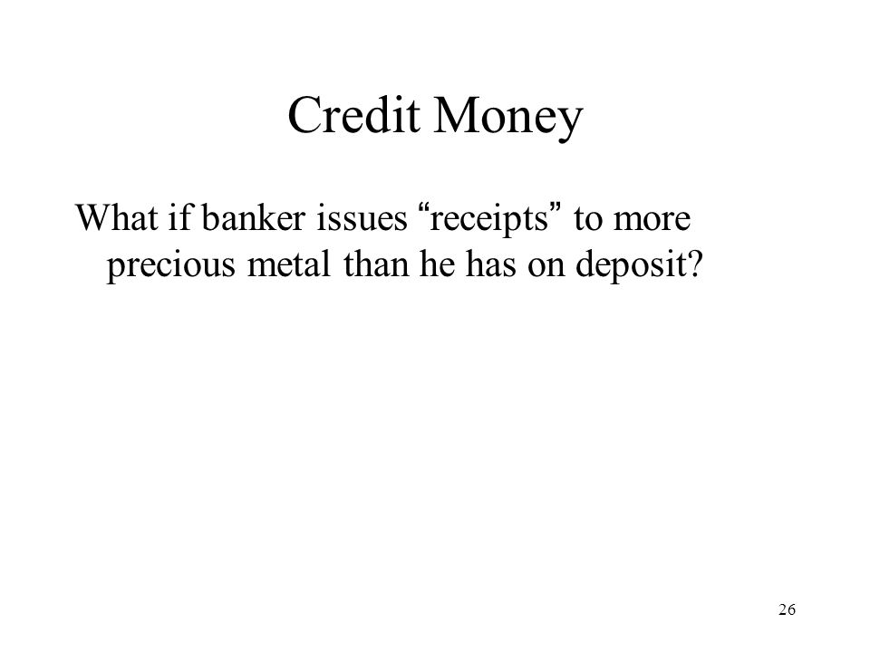 Credit Money What if banker issues receipts to more precious metal than he has on deposit