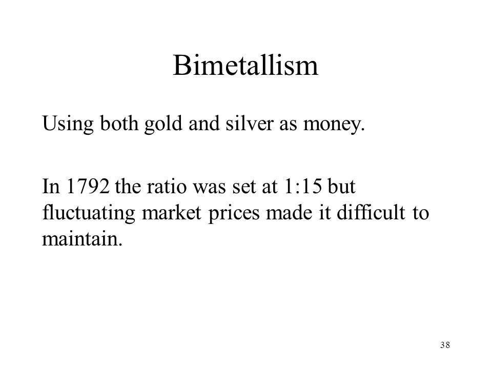 Bimetallism Using both gold and silver as money.