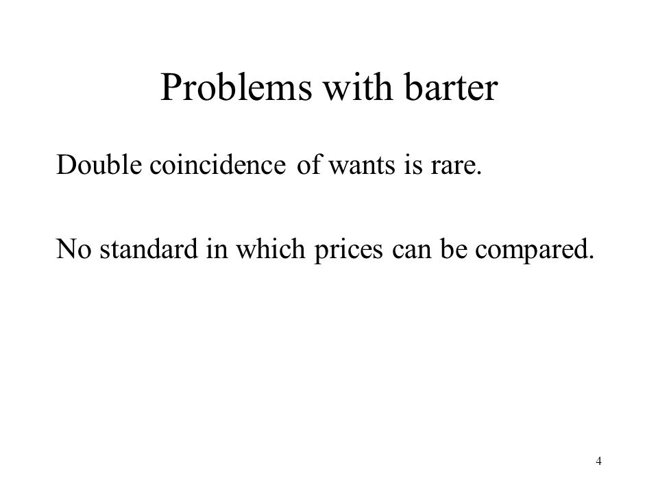 Problems with barter Double coincidence of wants is rare.