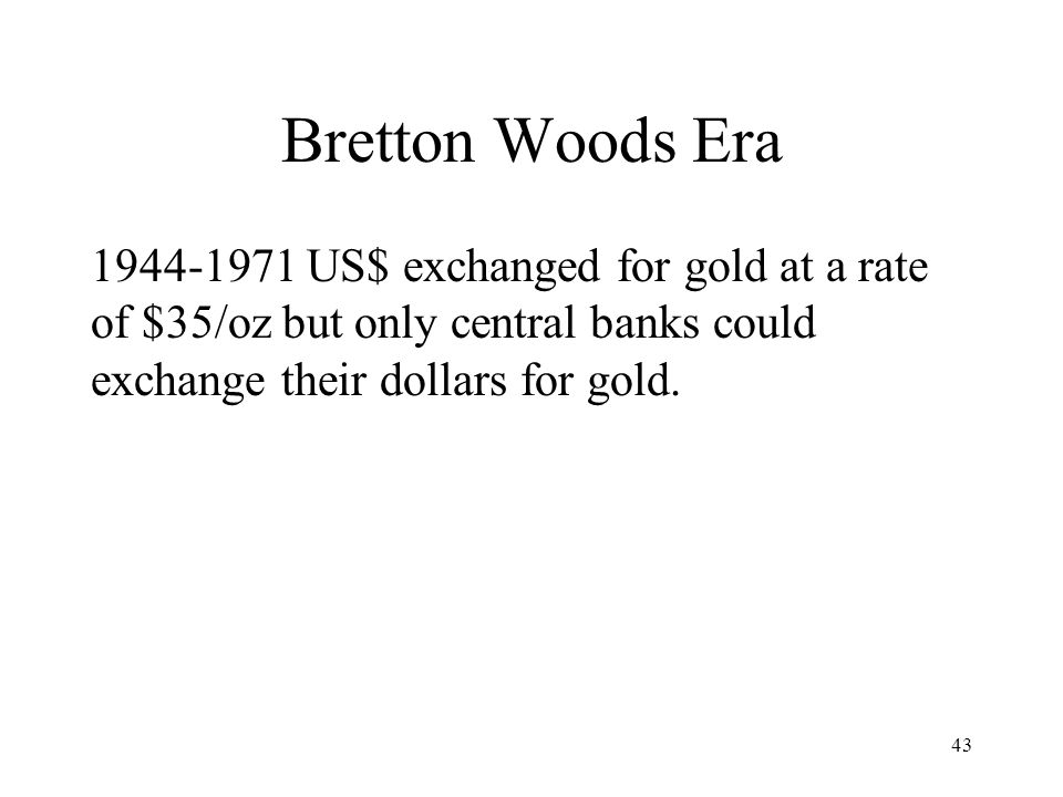 Bretton Woods Era US$ exchanged for gold at a rate of $35/oz but only central banks could exchange their dollars for gold.