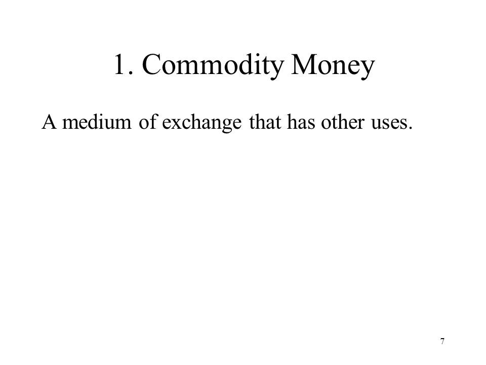 1. Commodity Money A medium of exchange that has other uses.