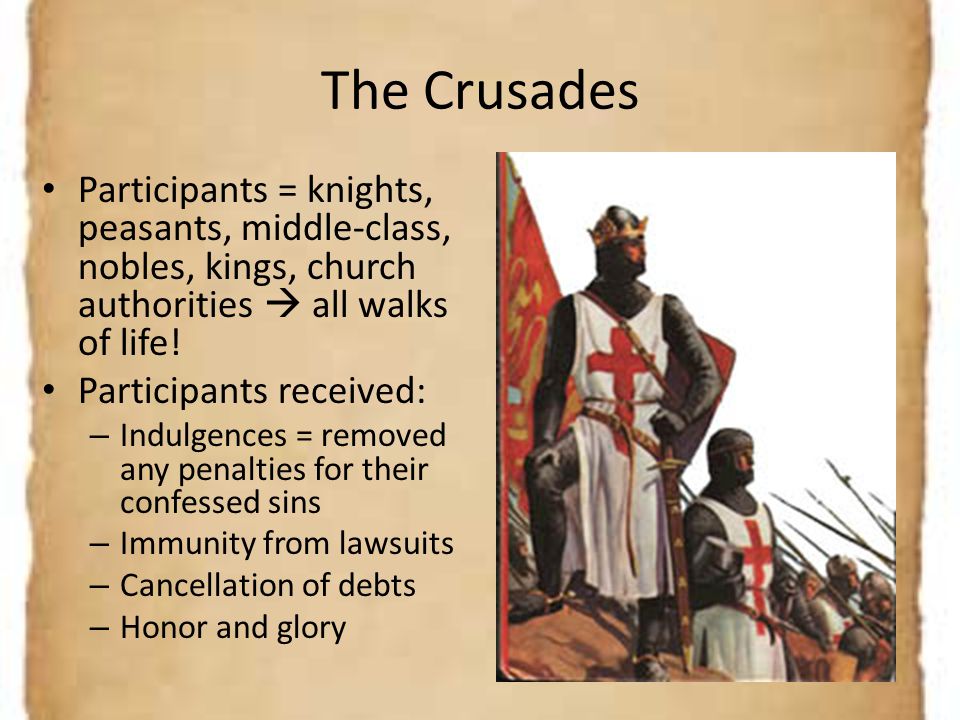 The Crusades Participants = knights, peasants, middle-class, nobles, kings, church authorities  all walks of life!
