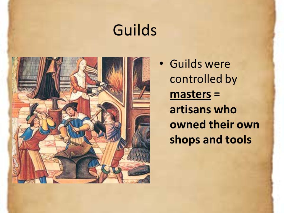 Guilds Guilds were controlled by masters = artisans who owned their own shops and tools