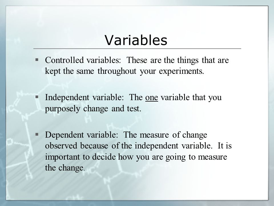 Variables Controlled variables: These are the things that are kept the same throughout your experiments.