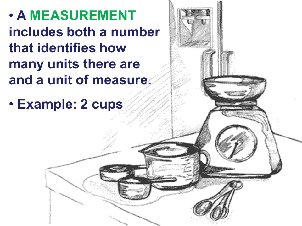 A MEASUREMENT includes both a number that identifies how many units there are and a unit of measure.
