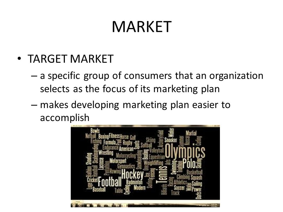 MARKET TARGET MARKET. a specific group of consumers that an organization selects as the focus of its marketing plan.