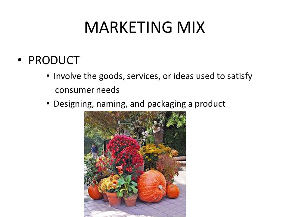 MARKETING MIX PRODUCT. Involve the goods, services, or ideas used to satisfy.
