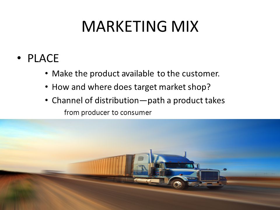 MARKETING MIX PLACE Make the product available to the customer.