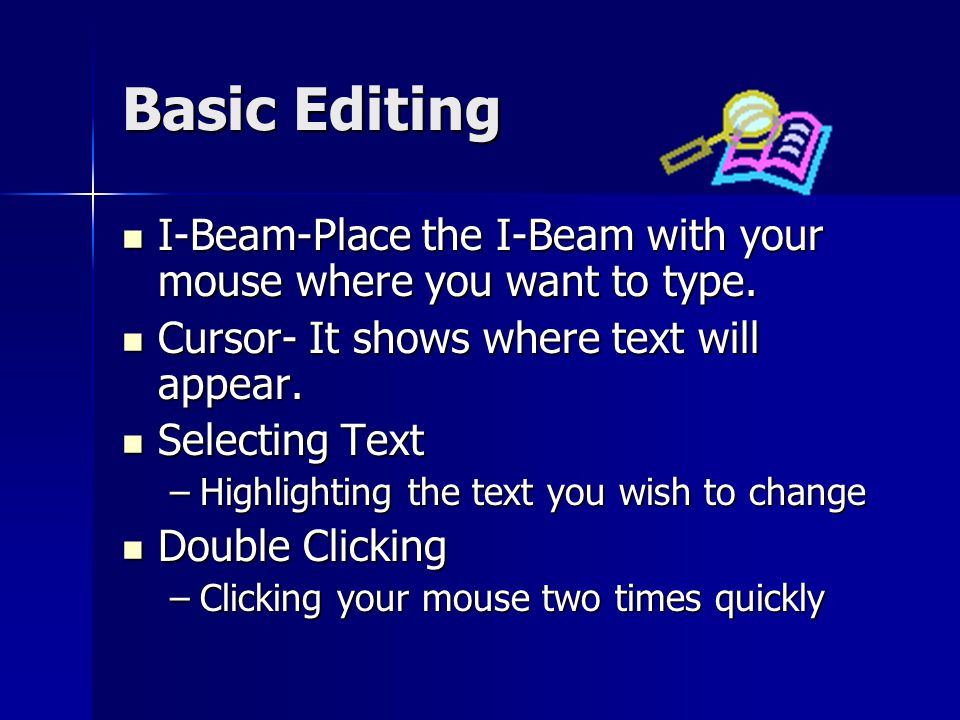 Basic Editing I-Beam-Place the I-Beam with your mouse where you want to type. Cursor- It shows where text will appear.