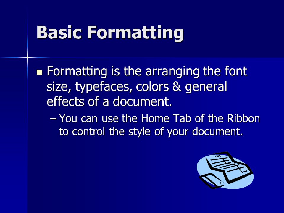 Basic Formatting Formatting is the arranging the font size, typefaces, colors & general effects of a document.