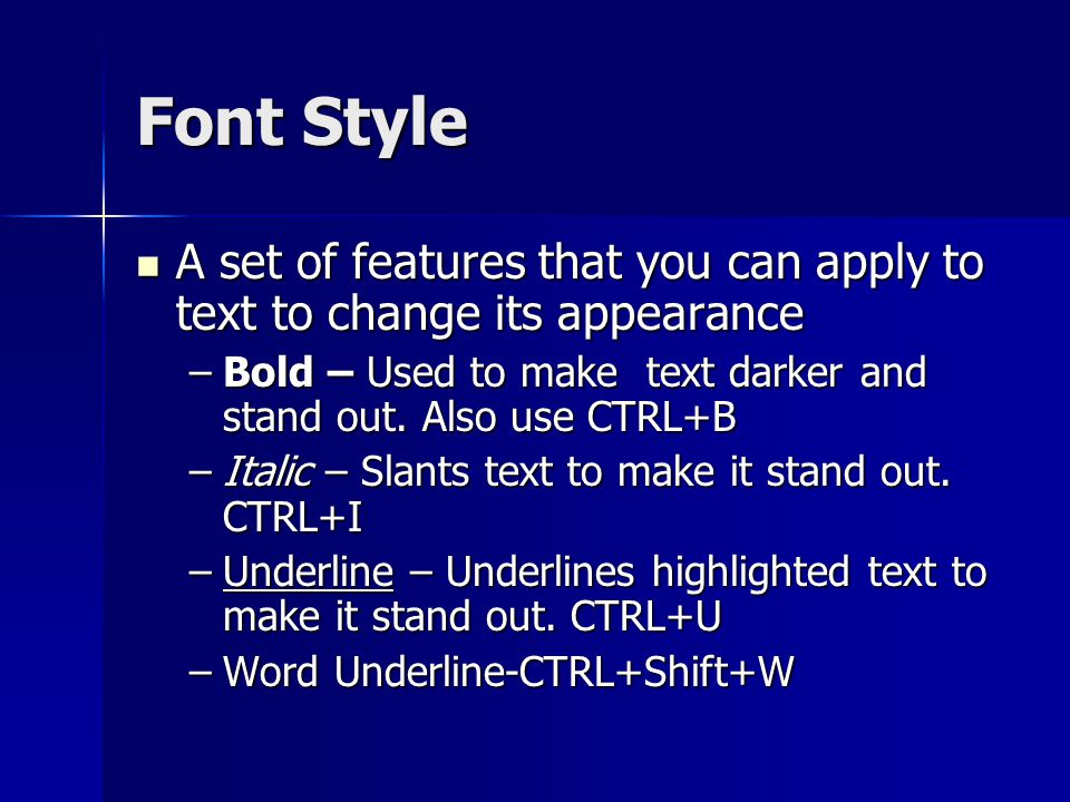 Font Style A set of features that you can apply to text to change its appearance. Bold – Used to make text darker and stand out. Also use CTRL+B.