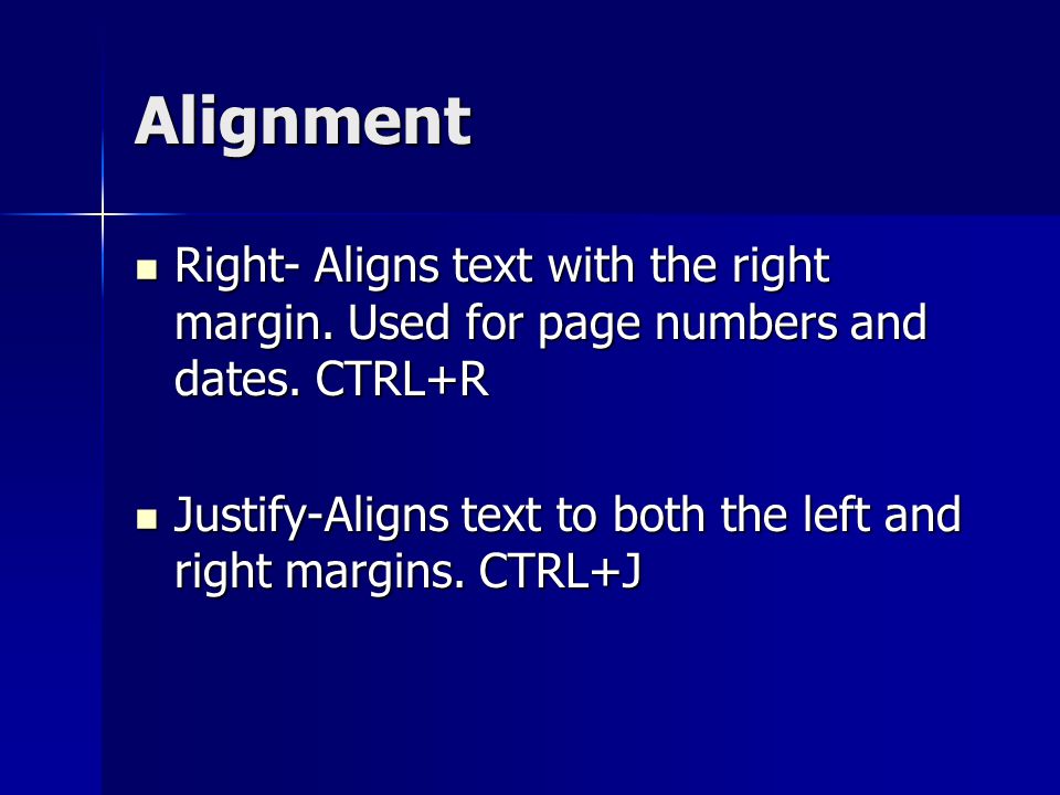 Alignment Right- Aligns text with the right margin. Used for page numbers and dates. CTRL+R.