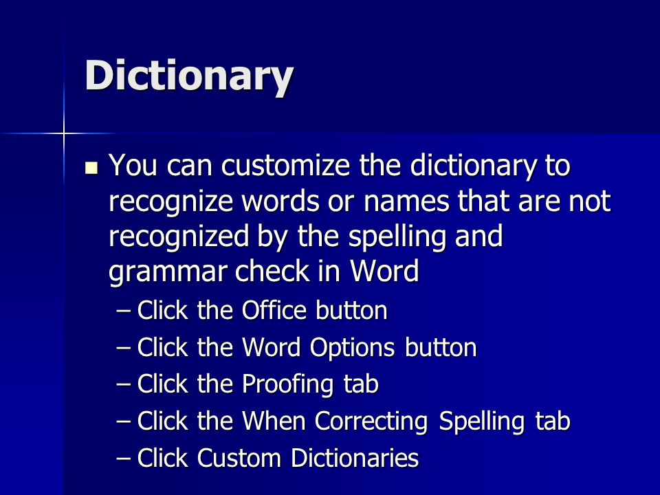 Dictionary You can customize the dictionary to recognize words or names that are not recognized by the spelling and grammar check in Word.