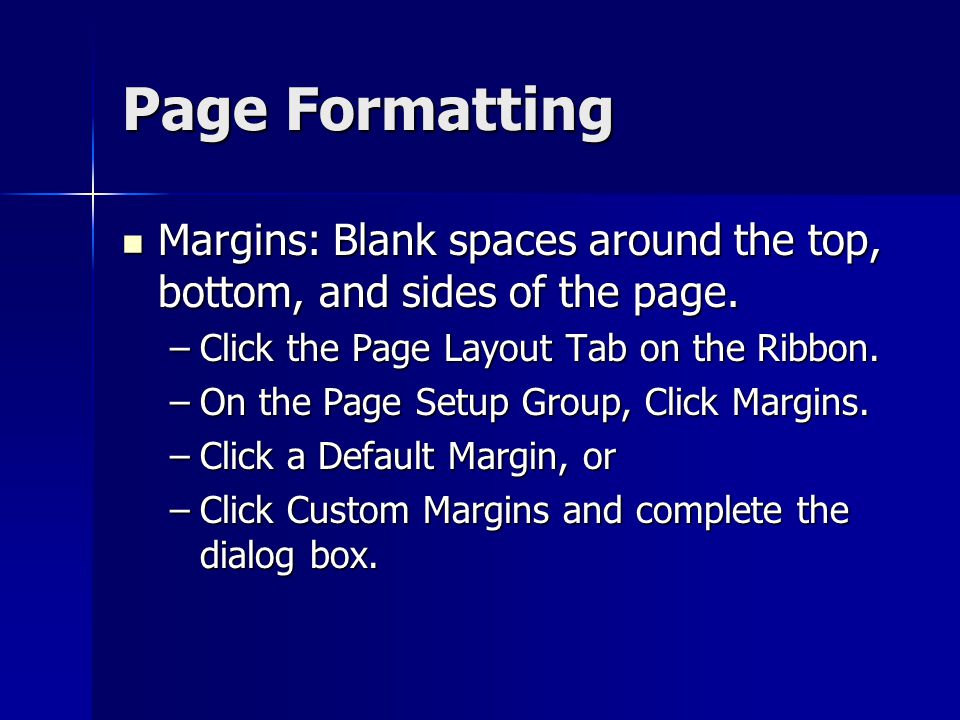 Page Formatting Margins: Blank spaces around the top, bottom, and sides of the page. Click the Page Layout Tab on the Ribbon.