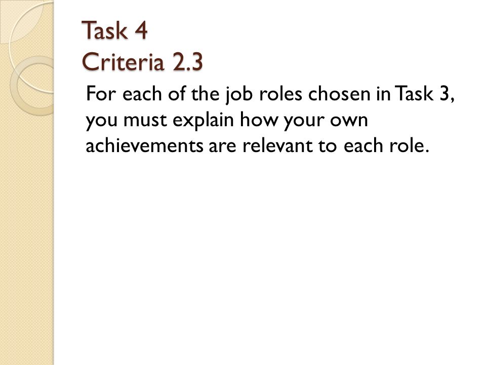Task 4 Criteria 2.3 For each of the job roles chosen in Task 3, you must explain how your own achievements are relevant to each role.