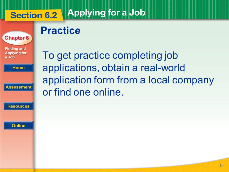 Practice To get practice completing job applications, obtain a real-world application form from a local company or find one online.