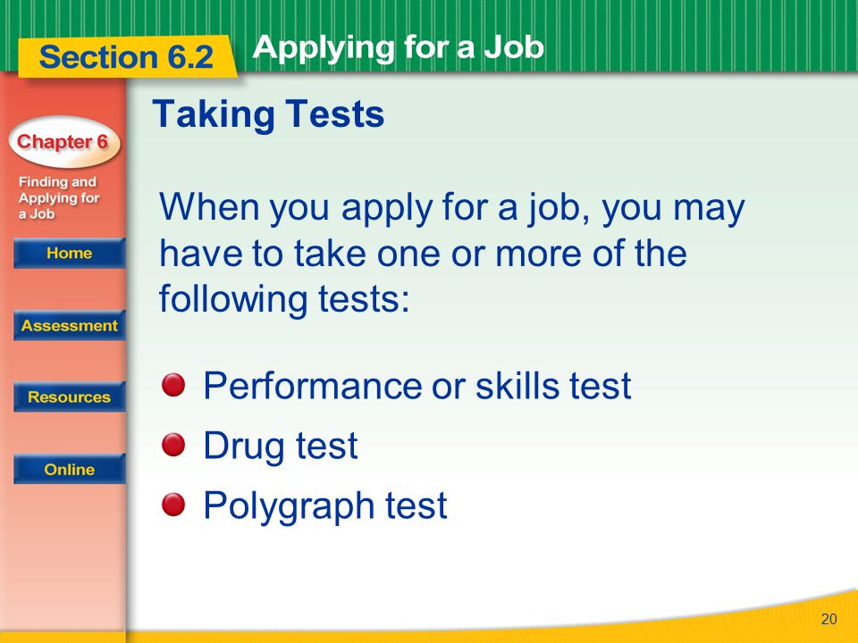 Taking Tests When you apply for a job, you may have to take one or more of the following tests: Performance or skills test.