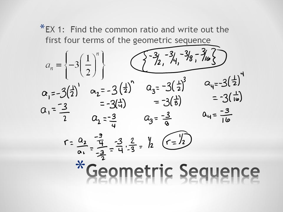 EX 1: Find the common ratio and write out the first four terms of the geometric sequence