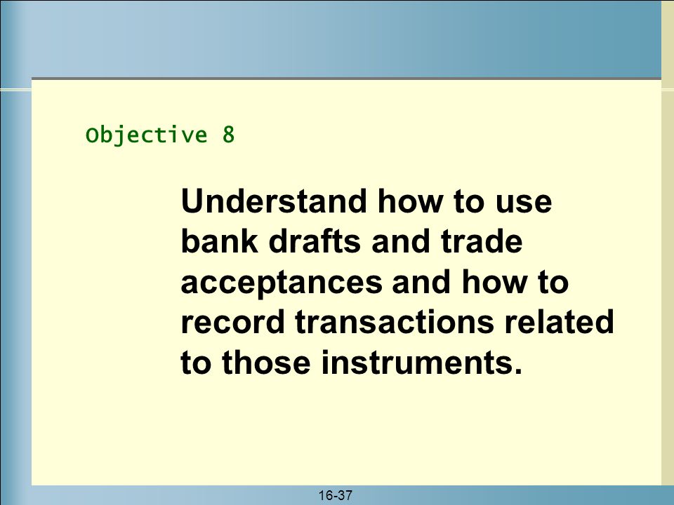 Objective 8 Understand how to use bank drafts and trade acceptances and how to record transactions related to those instruments.