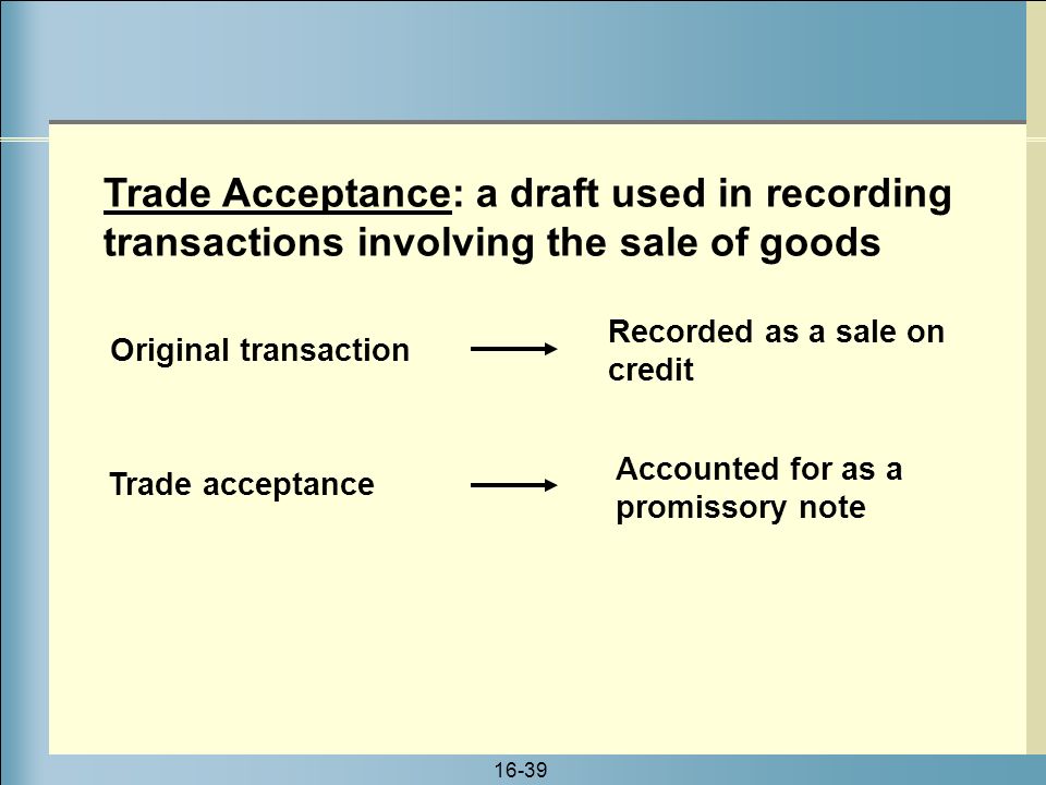 Trade Acceptance: a draft used in recording transactions involving the sale of goods