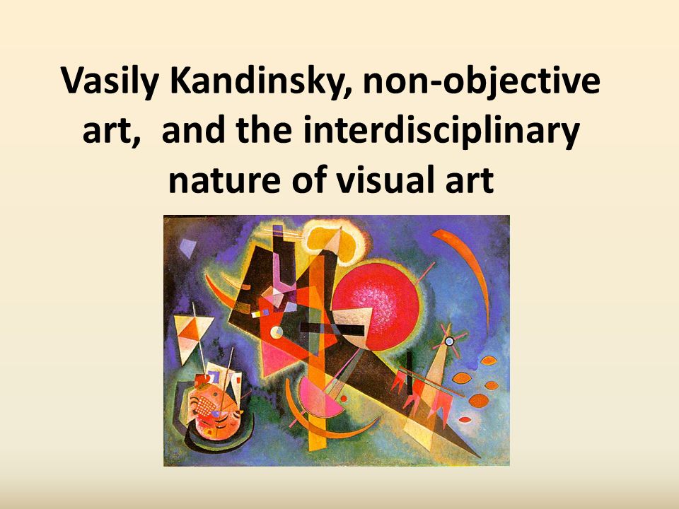 Vasily Kandinsky, non-objective art, and the interdisciplinary nature of visual art