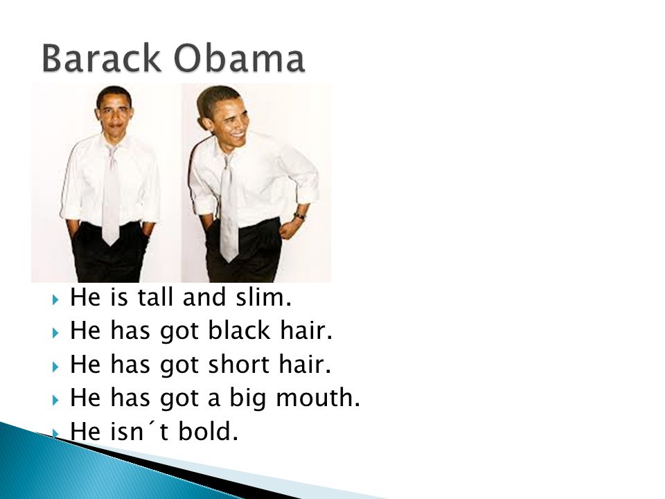 Barack Obama He is tall and slim. He has got black hair.