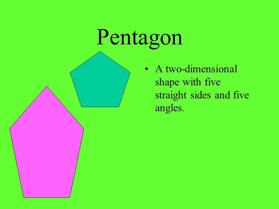 Pentagon A two-dimensional shape with five straight sides and five angles.