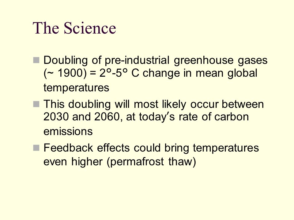 The Science Doubling of pre-industrial greenhouse gases (~ 1900) = 2°-5° C change in mean global temperatures.