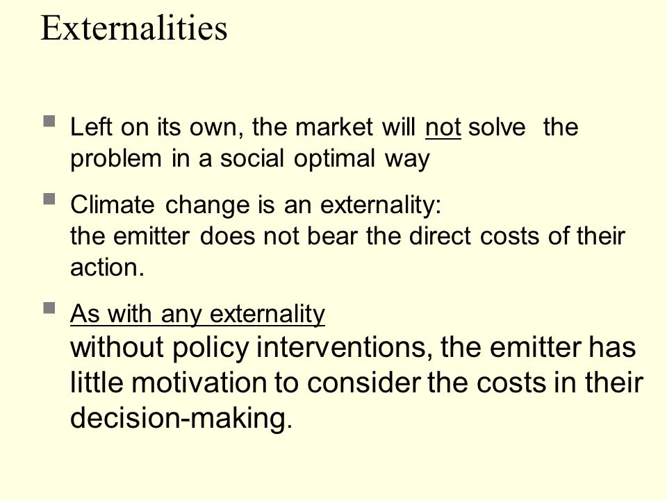 Externalities Left on its own, the market will not solve the problem in a social optimal way.