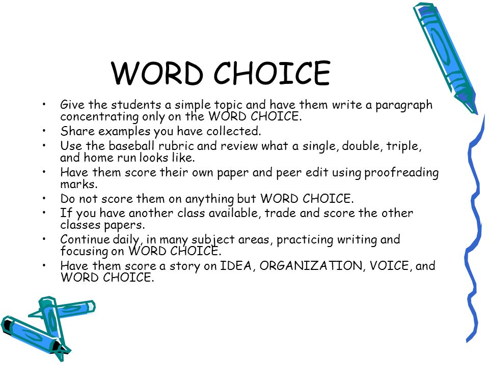 WORD CHOICE Give the students a simple topic and have them write a paragraph concentrating only on the WORD CHOICE.