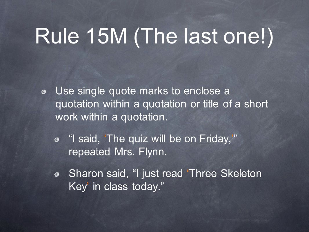 Rule 15M (The last one!) Use single quote marks to enclose a quotation within a quotation or title of a short work within a quotation.