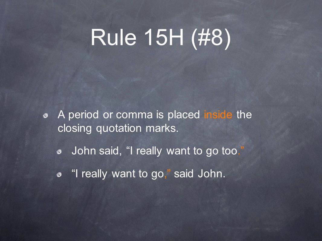 Rule 15H (#8) A period or comma is placed inside the closing quotation marks. John said, I really want to go too.