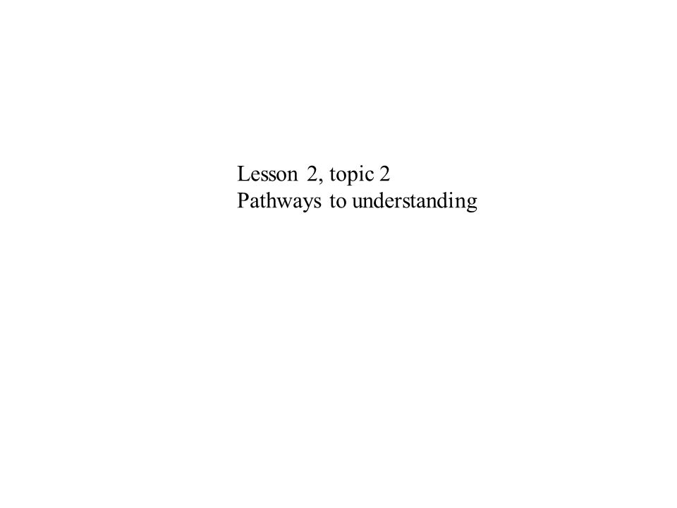 Lesson 2, topic 2 Pathways to understanding