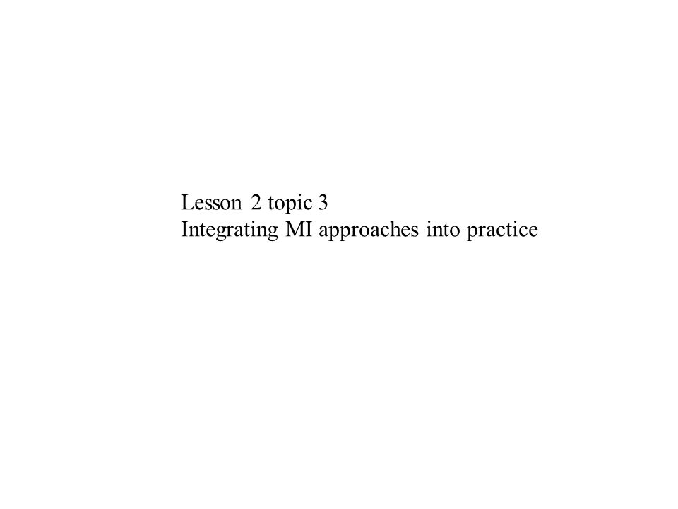 Lesson 2 topic 3 Integrating MI approaches into practice