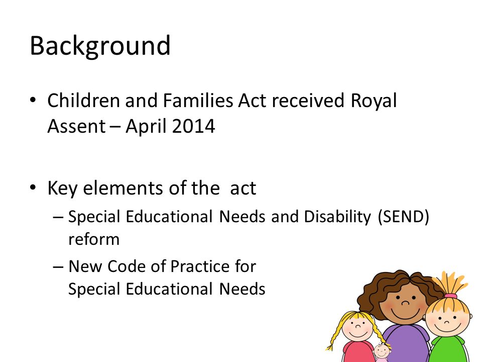 Background Children and Families Act received Royal Assent – April Key elements of the act.