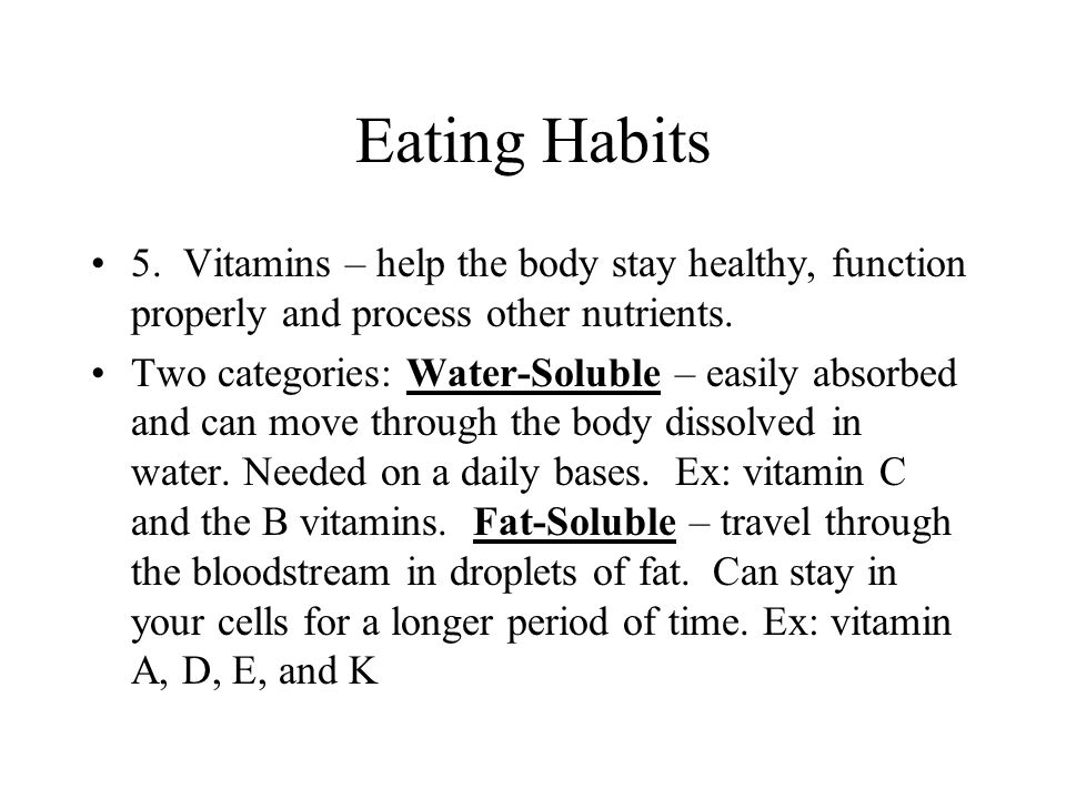 Eating Habits 5. Vitamins – help the body stay healthy, function properly and process other nutrients.