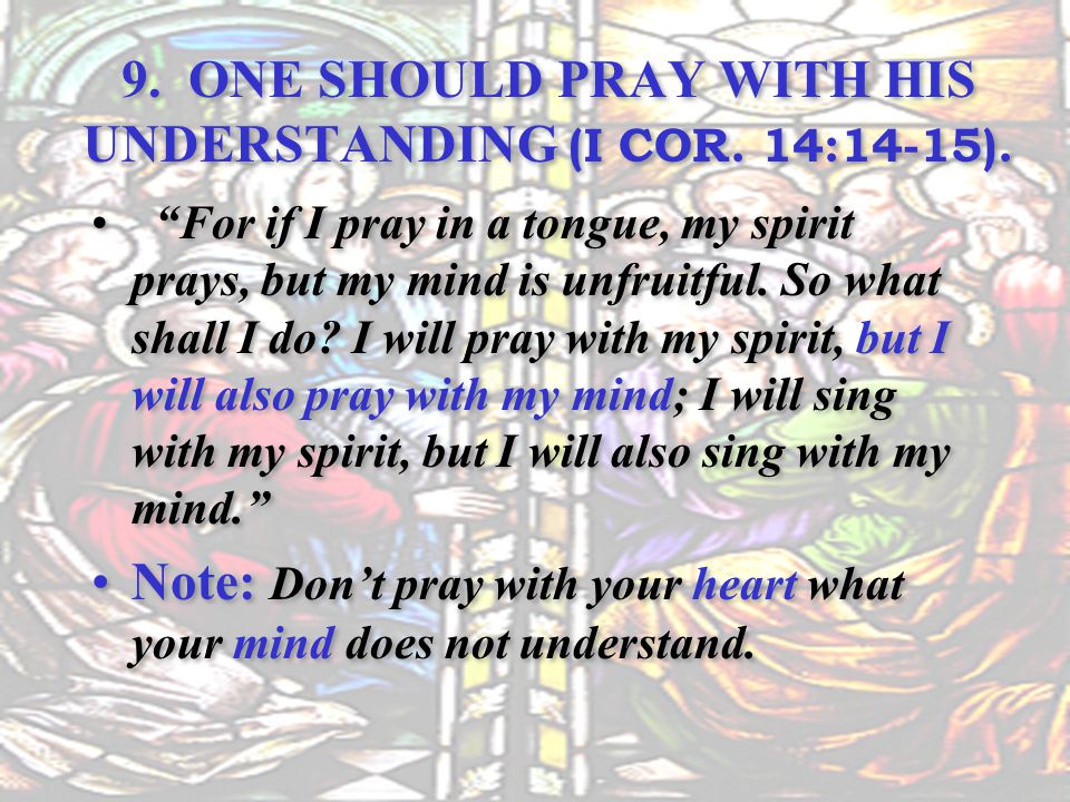 9. ONE SHOULD PRAY WITH HIS UNDERSTANDING (I COR. 14:14-15).