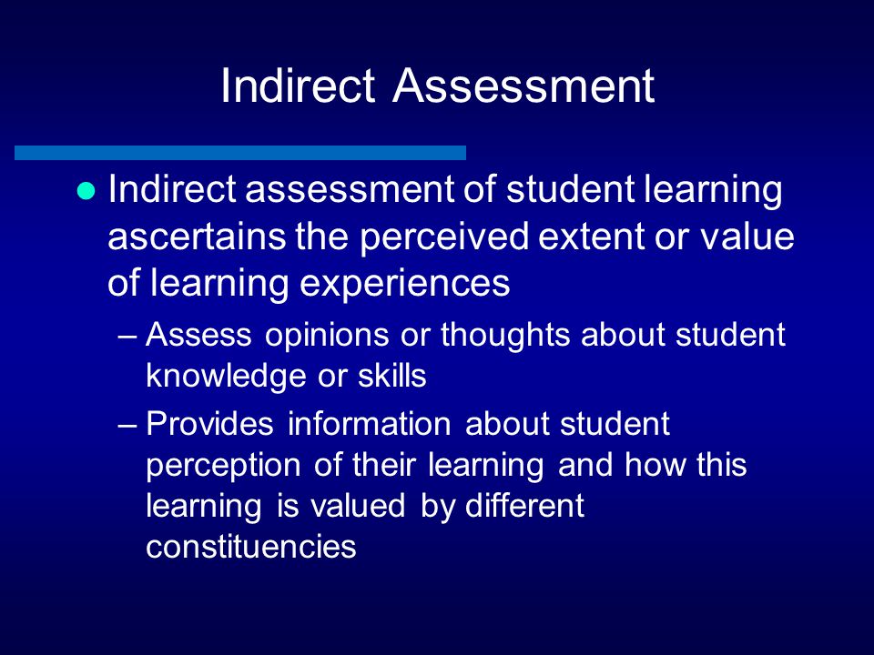 Indirect Assessment Indirect assessment of student learning ascertains the perceived extent or value of learning experiences.