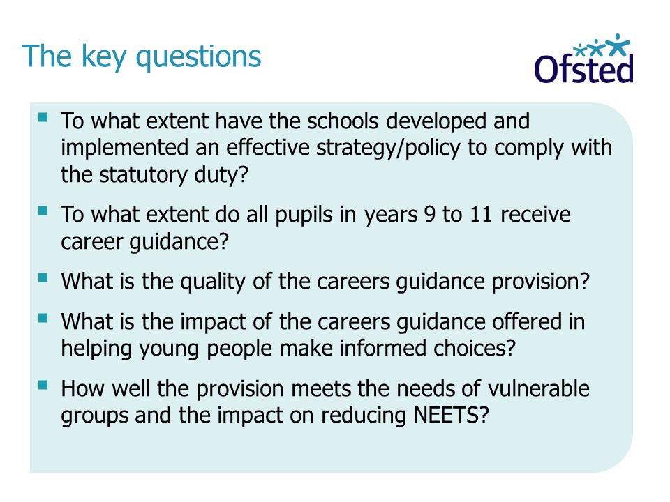 The key questions To what extent have the schools developed and implemented an effective strategy/policy to comply with the statutory duty