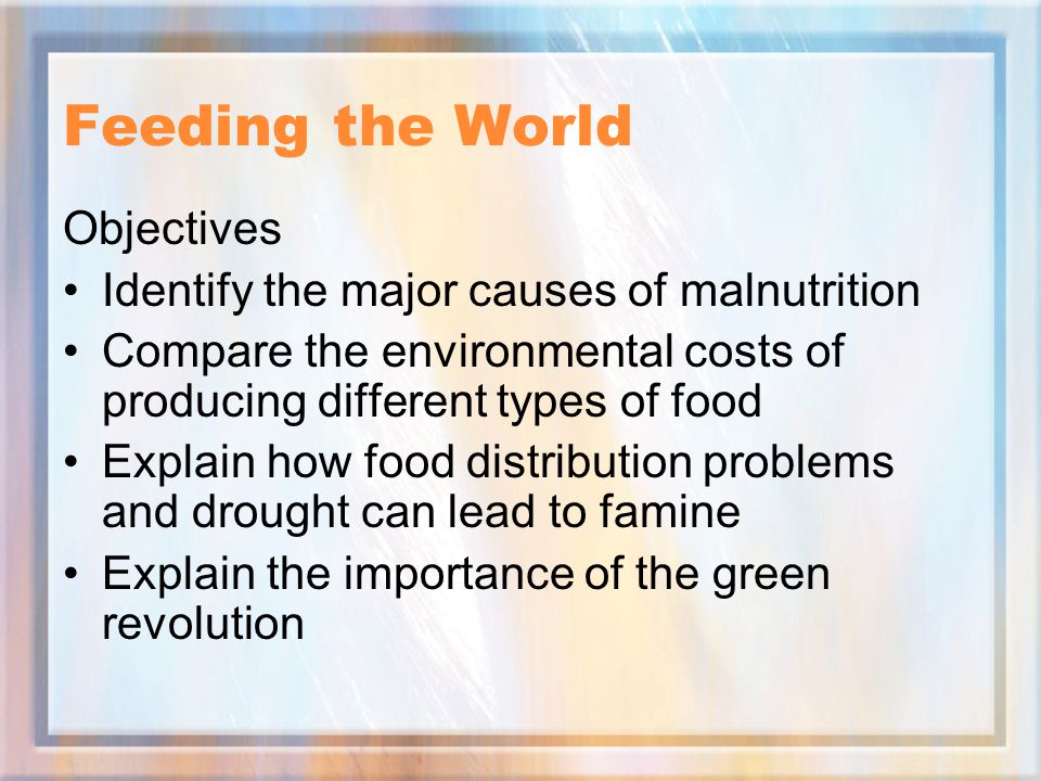 Feeding the World Objectives Identify the major causes of malnutrition