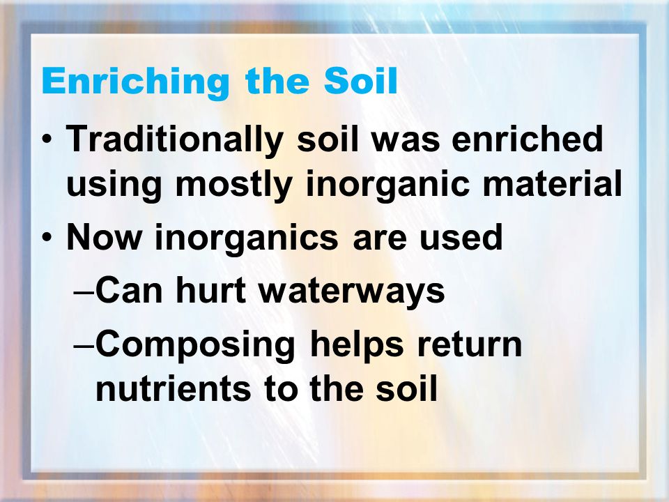 Enriching the Soil Traditionally soil was enriched using mostly inorganic material. Now inorganics are used.