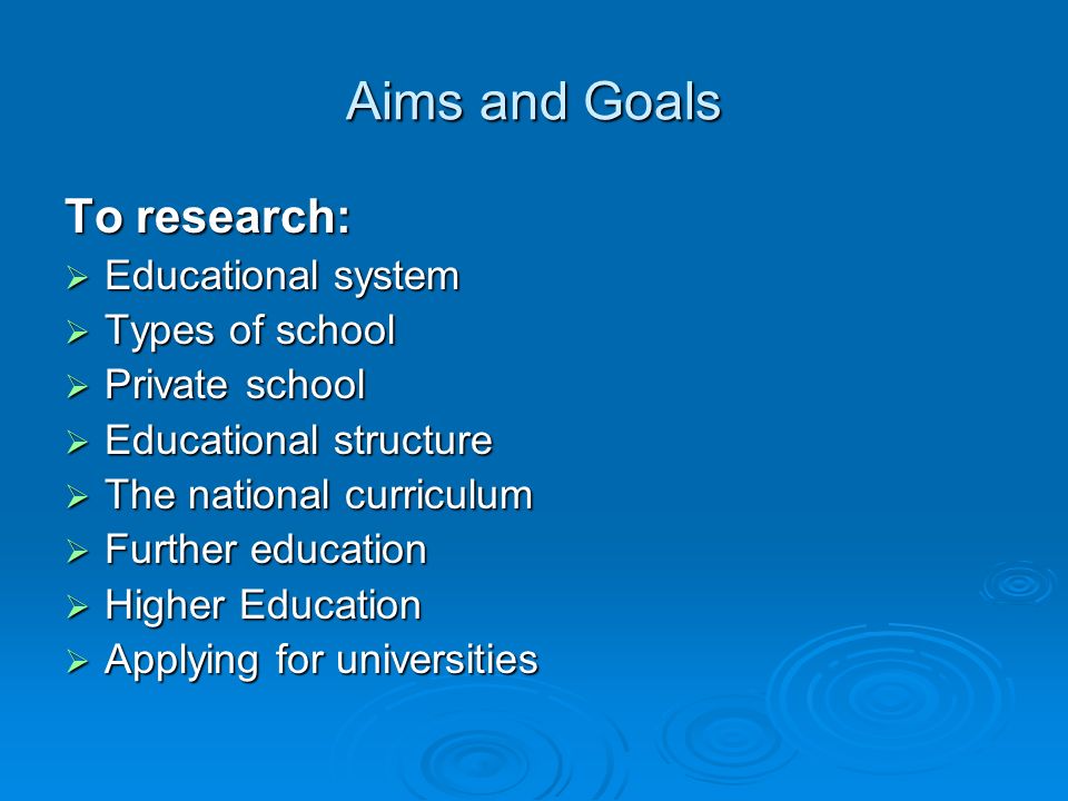 Aims and Goals To research: Educational system Types of school