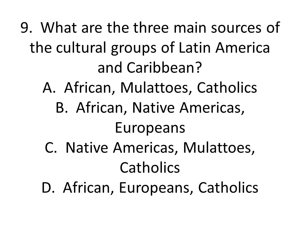 9. What are the three main sources of the cultural groups of Latin America and Caribbean.
