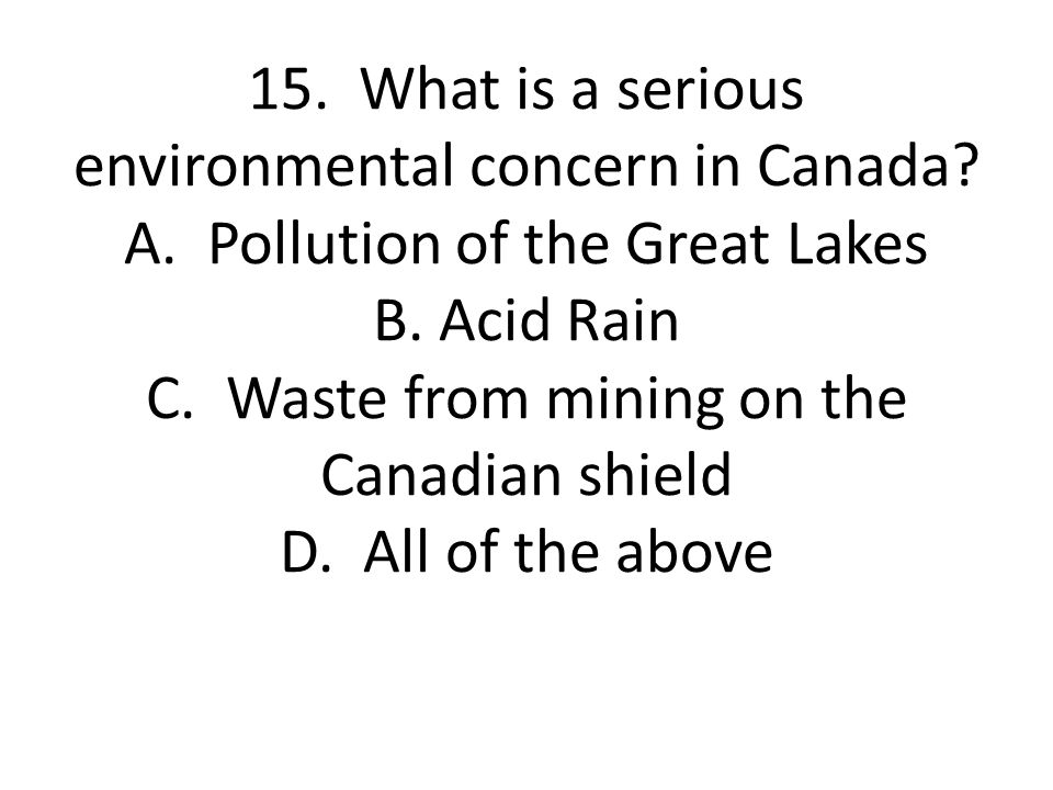 15. What is a serious environmental concern in Canada. A